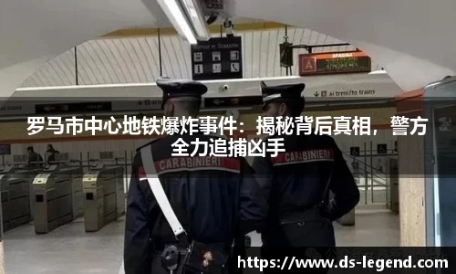 罗马市中心地铁爆炸事件：揭秘背后真相，警方全力追捕凶手