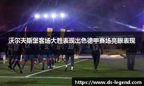 沃尔夫斯堡客场大胜表现出色德甲赛场亮眼表现