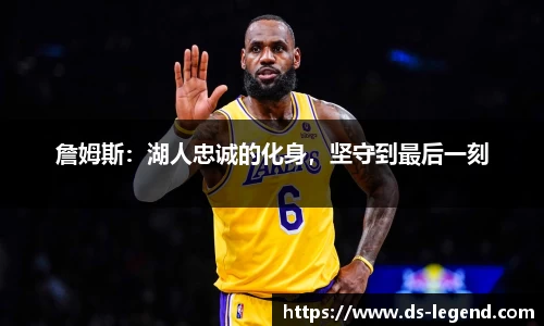 詹姆斯：湖人忠诚的化身，坚守到最后一刻