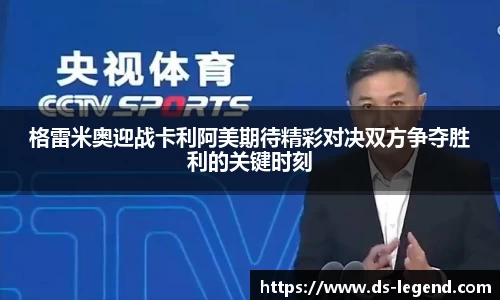 格雷米奥迎战卡利阿美期待精彩对决双方争夺胜利的关键时刻