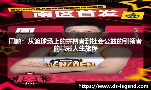 周鹏：从篮球场上的拼搏者到社会公益的引领者的精彩人生旅程