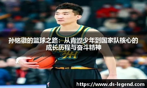 孙铭徽的篮球之路：从青涩少年到国家队核心的成长历程与奋斗精神